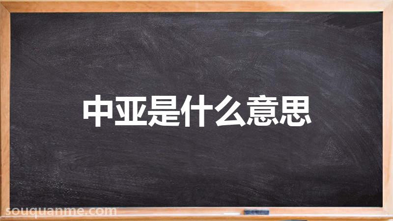 中亚是什么意思 中亚的读音拼音 中亚的词语解释